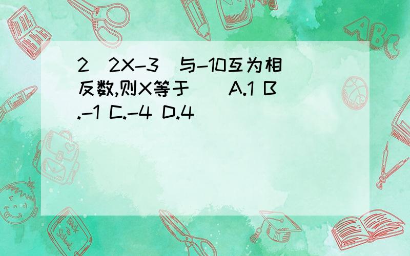 2（2X-3)与-10互为相反数,则X等于（）A.1 B.-1 C.-4 D.4