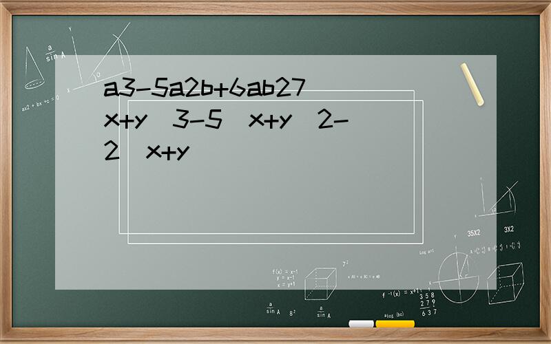 a3-5a2b+6ab27(x+y)3-5(x+y)2-2(x+y)