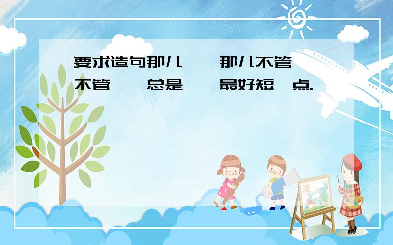 要求造句那儿……那儿不管……不管……总是……最好短一点.