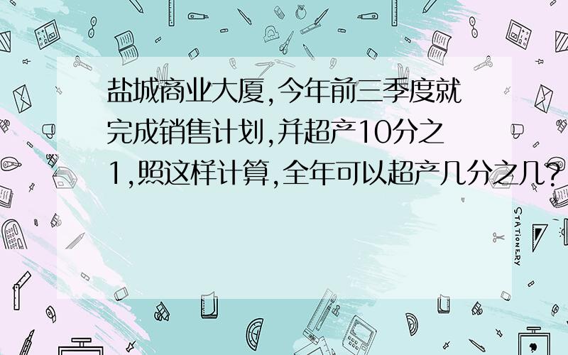 盐城商业大厦,今年前三季度就完成销售计划,并超产10分之1,照这样计算,全年可以超产几分之几?