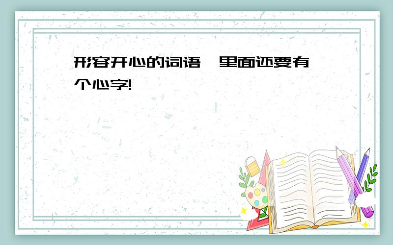 形容开心的词语,里面还要有一个心字!