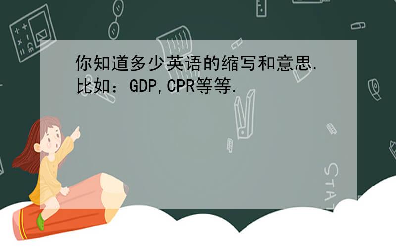 你知道多少英语的缩写和意思.比如：GDP,CPR等等.