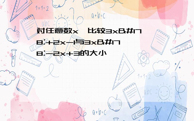 对任意数x,比较3x²+2x-1与3x²-2x+3的大小