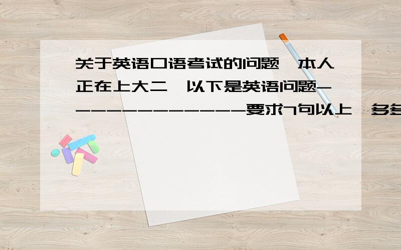 关于英语口语考试的问题,本人正在上大二,以下是英语问题------------要求7句以上,多多益善-------谢谢What do you usually do for your parents on their birthday?