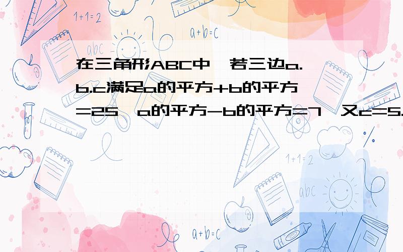 在三角形ABC中,若三边a.b.c满足a的平方+b的平方=25,a的平方-b的平方=7,又c=5.求最大边上的高.