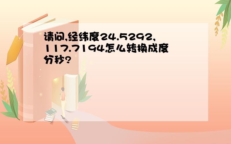 请问,经纬度24.5292,117.7194怎么转换成度分秒?