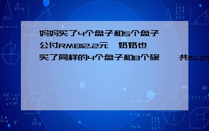 妈妈买了4个盘子和5个盘子,公付RMB12.2元,奶奶也买了同样的4个盘子和8个碗,一共15.2元,一共盘子和一个