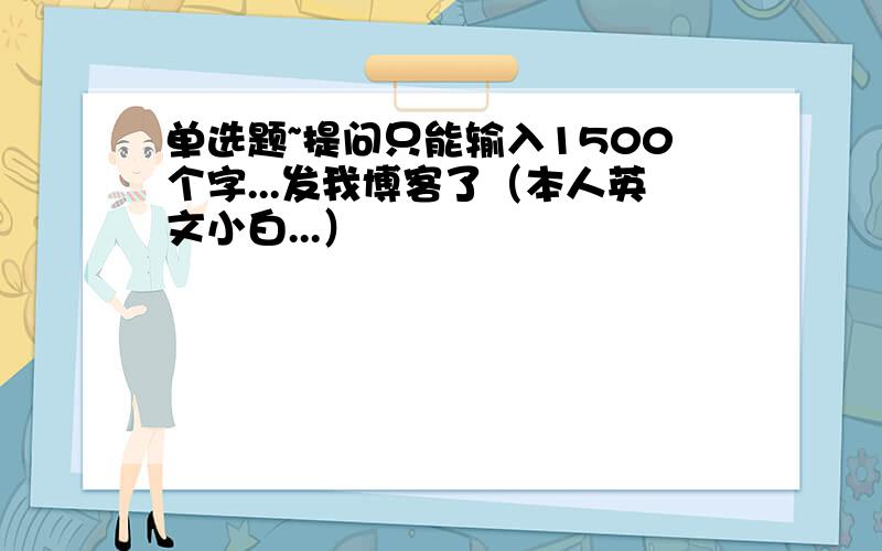 单选题~提问只能输入1500个字...发我博客了（本人英文小白...）