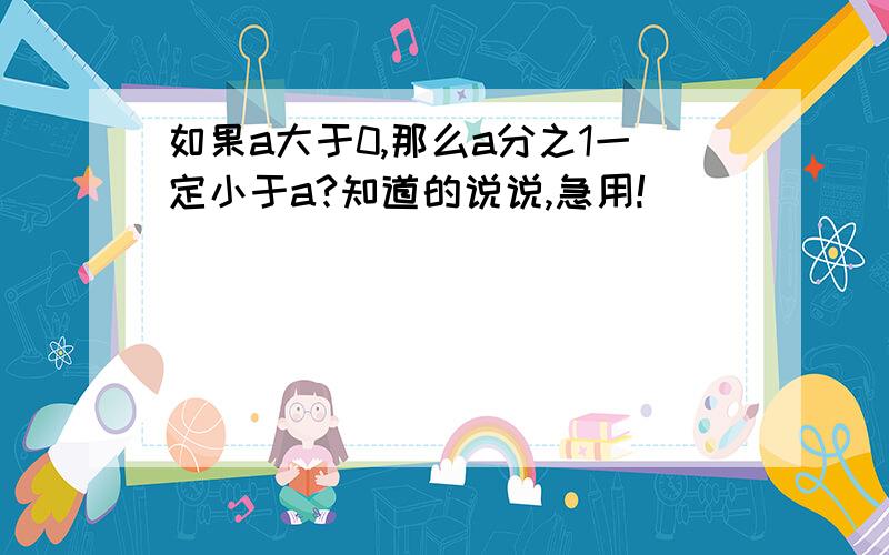 如果a大于0,那么a分之1一定小于a?知道的说说,急用!