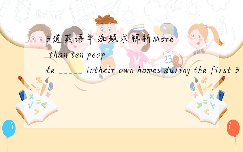 3道英语单选题求解析More than ten people _____ intheir own homes during the first 3 months of this year.A.were gassed B.had beengassed C.are gassed D.have beengassedLilyis going to make apresentation in class this afternoon.--Oh,really?I ____