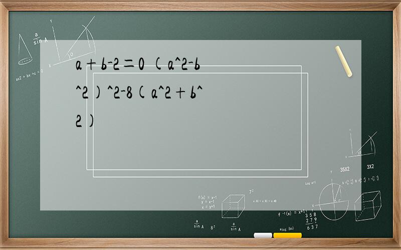 a+b-2＝0 (a^2-b^2)^2-8(a^2+b^2)