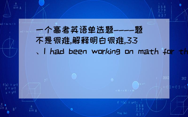 一个高考英语单选题----题不是很难,解释明白很难,33、I had been working on math for the whole afternoon and the numbers before my eyes.A：swam B：had swum我想知道,and连接两个句子,谓语的时态不该是一致的吗?这