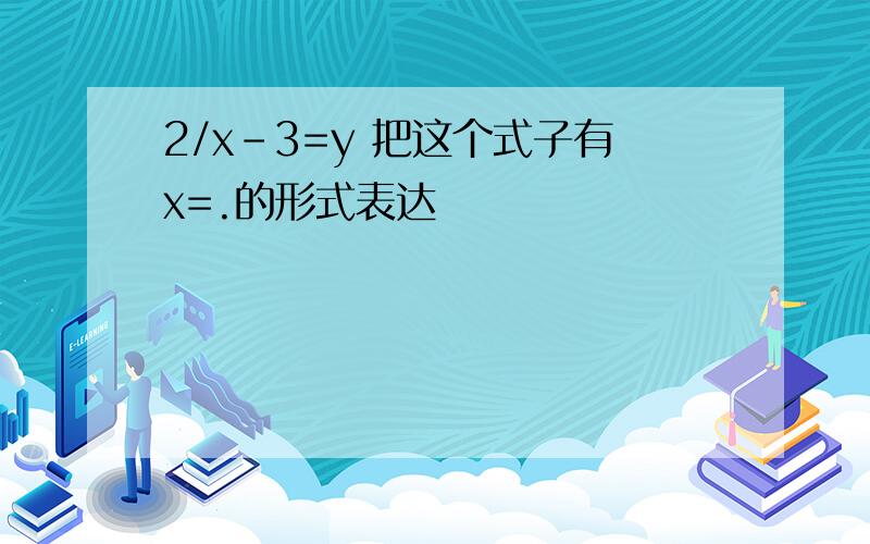 2/x-3=y 把这个式子有x=.的形式表达