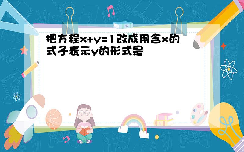 把方程x+y=1改成用含x的式子表示y的形式是