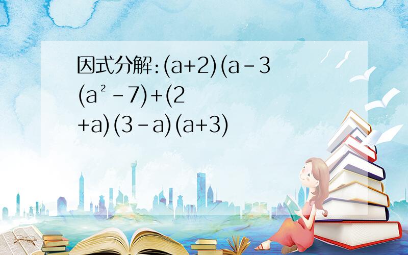 因式分解:(a+2)(a-3(a²-7)+(2+a)(3-a)(a+3)