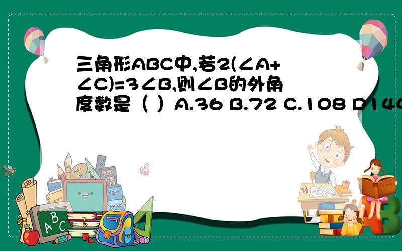 三角形ABC中,若2(∠A+∠C)=3∠B,则∠B的外角度数是（ ）A.36 B.72 C.108 D144