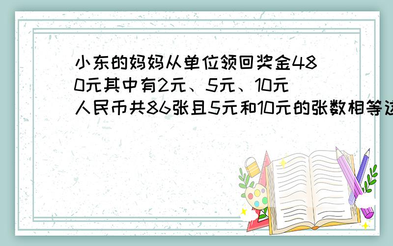 小东的妈妈从单位领回奖金480元其中有2元、5元、10元人民币共86张且5元和10元的张数相等这三种人民币多少要用方程,