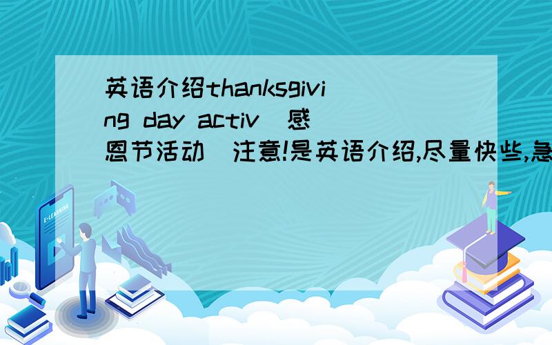 英语介绍thanksgiving day activ（感恩节活动）注意!是英语介绍,尽量快些,急用!