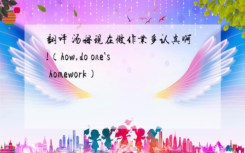 翻译 汤姆现在做作业多认真啊!（how,do one's homework)