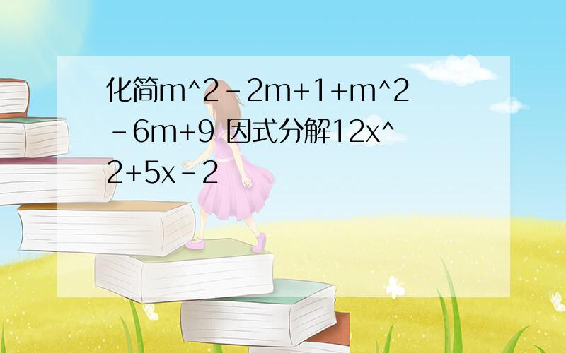 化简m^2-2m+1+m^2-6m+9 因式分解12x^2+5x-2