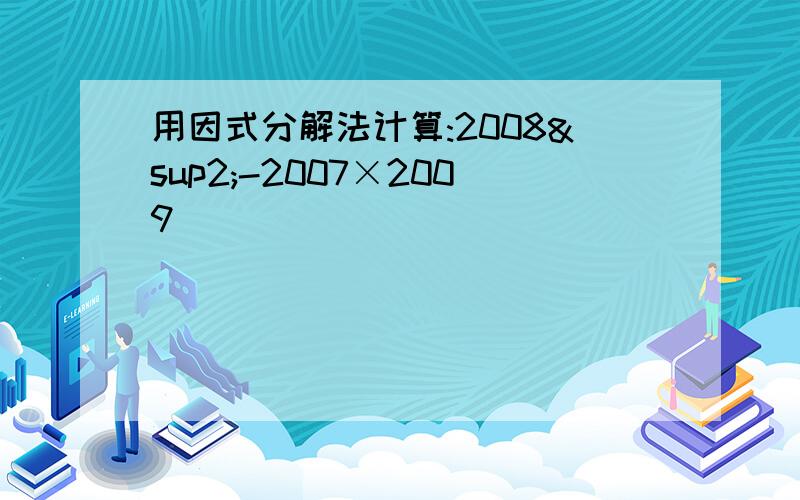 用因式分解法计算:2008²-2007×2009