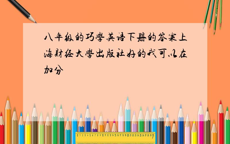 八年级的巧学英语下册的答案上海财经大学出版社好的我可以在加分