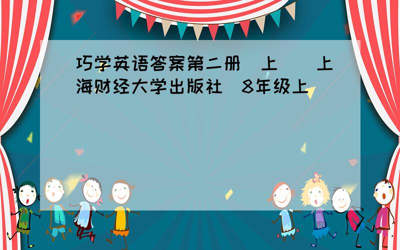 巧学英语答案第二册（上）(上海财经大学出版社)8年级上