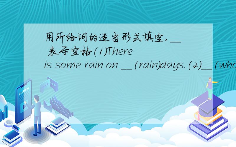 用所给词的适当形式填空,＿＿ 表示空格(1)There is some rain on ＿＿(rain)days.(2)＿＿(who)pencn case is this?Mary’s.(3)Look,these ＿＿(hoop0 are big.(4)Which appies do you want?The big ＿＿ (one) (5)Please give the presents