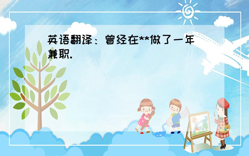 英语翻译：曾经在**做了一年兼职.