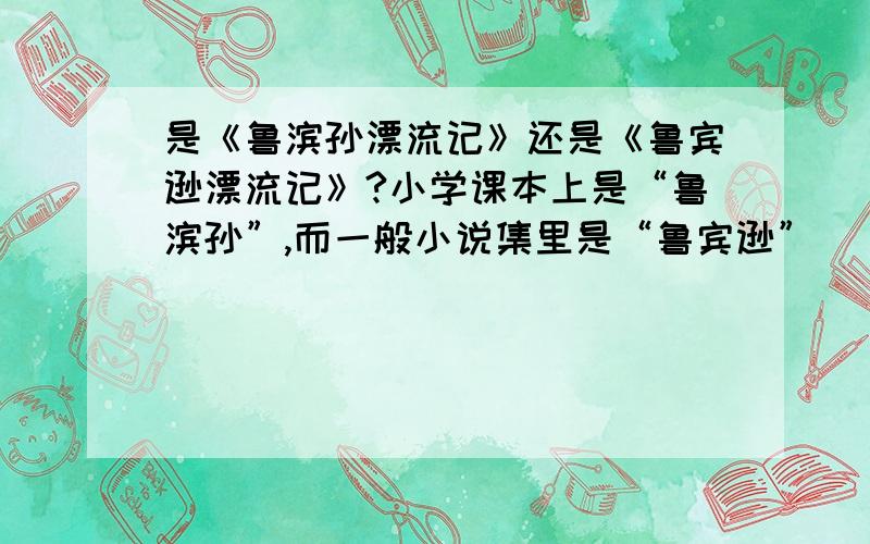 是《鲁滨孙漂流记》还是《鲁宾逊漂流记》?小学课本上是“鲁滨孙”,而一般小说集里是“鲁宾逊”