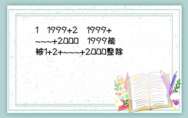 1^1999+2^1999+~~~+2000^1999能被1+2+~~~+2000整除