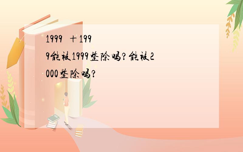 1999²＋1999能被1999整除吗?能被2000整除吗?