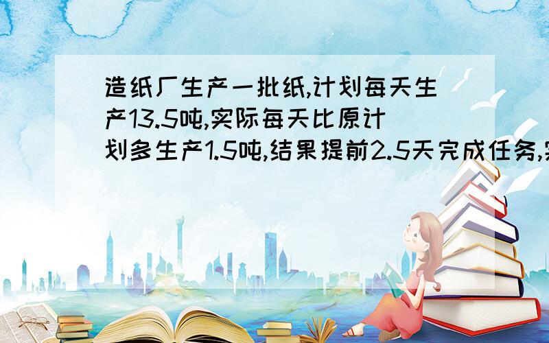 造纸厂生产一批纸,计划每天生产13.5吨,实际每天比原计划多生产1.5吨,结果提前2.5天完成任务,实际用了几天?