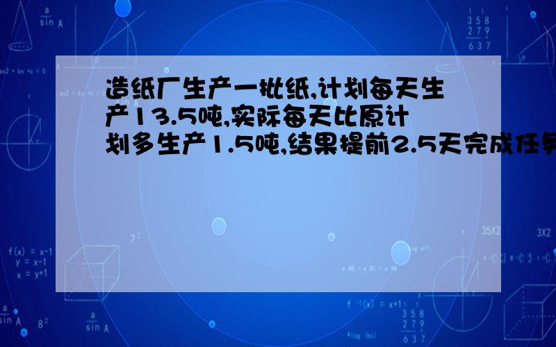 造纸厂生产一批纸,计划每天生产13.5吨,实际每天比原计划多生产1.5吨,结果提前2.5天完成任务实际用了几天?要算式和分析