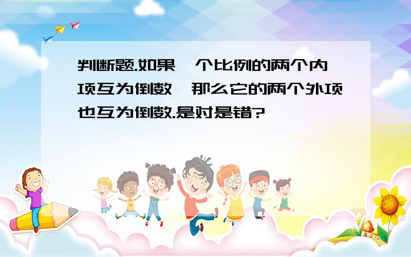 判断题.如果一个比例的两个内项互为倒数,那么它的两个外项也互为倒数.是对是错?