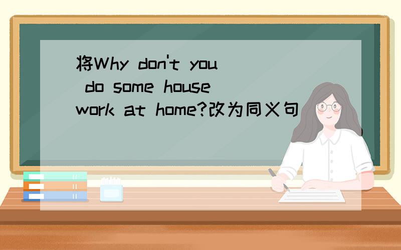 将Why don't you do some housework at home?改为同义句