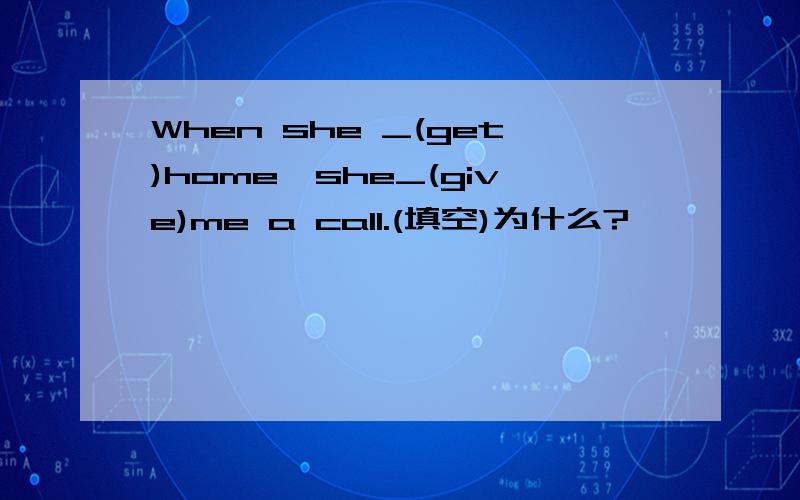 When she _(get)home,she_(give)me a call.(填空)为什么?