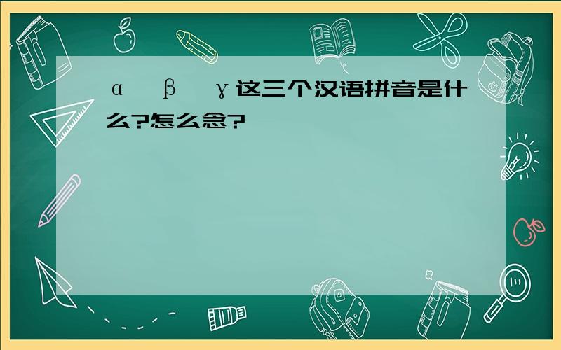 α、β、γ这三个汉语拼音是什么?怎么念?