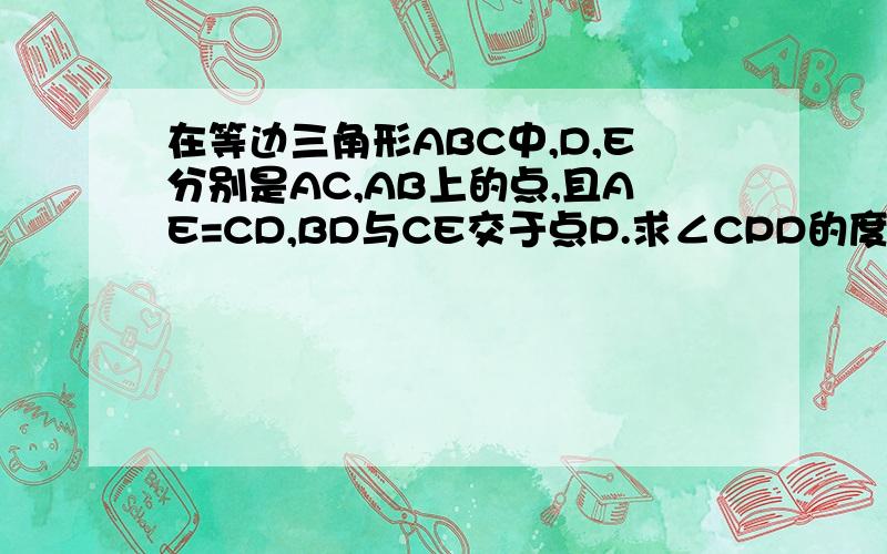 在等边三角形ABC中,D,E分别是AC,AB上的点,且AE=CD,BD与CE交于点P.求∠CPD的度数