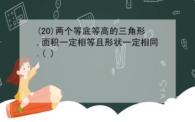 (20)两个等底等高的三角形,面积一定相等且形状一定相同.( )