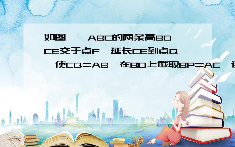 如图,△ABC的两条高BD、CE交于点F,延长CE到点Q,使CQ=AB,在BD上截取BP=AC,连接AP,求证AQ⊥AP