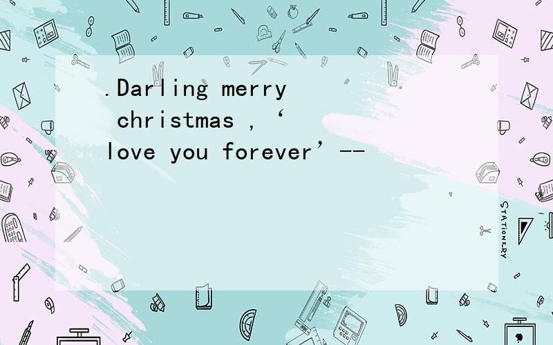 .Darling merry christmas ,‘ love you forever’--