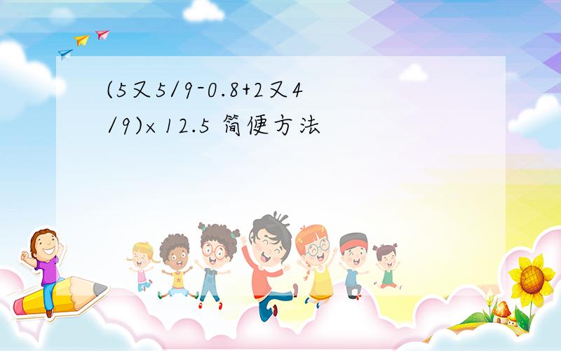 (5又5/9-0.8+2又4/9)×12.5 简便方法