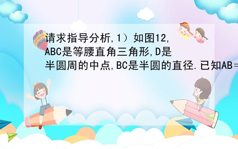 请求指导分析,1）如图12,ABC是等腰直角三角形,D是半圆周的中点,BC是半圆的直径.已知AB＝BC＝10厘米,那么阴影部分的面积是 （ ）平方厘米.（∏的值取3.14）2）如图14,△ABC的面积是5平方厘米,AE