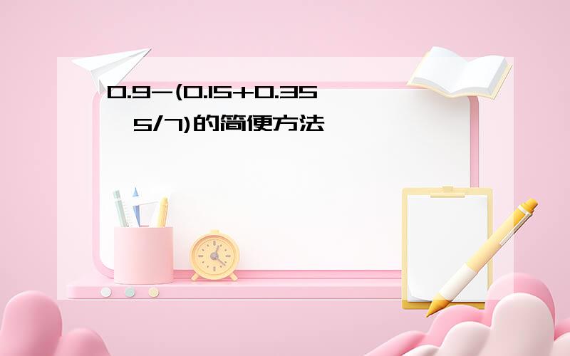 0.9-(0.15+0.35÷5/7)的简便方法