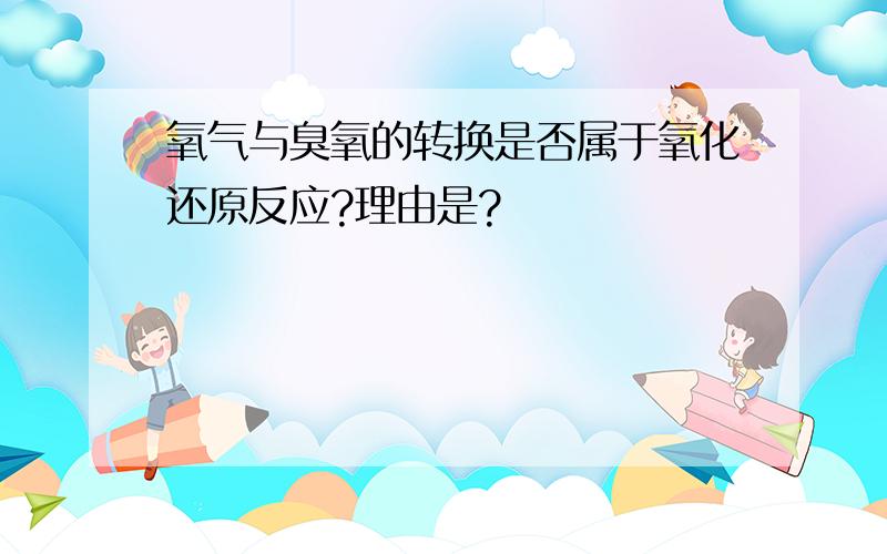 氧气与臭氧的转换是否属于氧化还原反应?理由是?