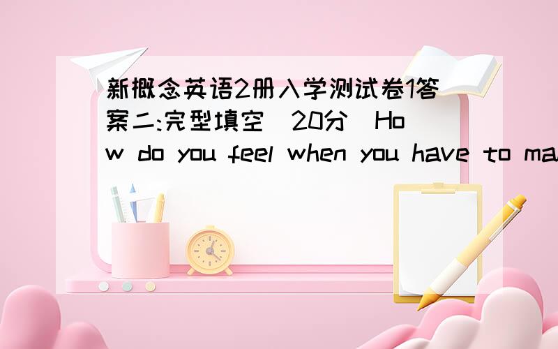 新概念英语2册入学测试卷1答案二:完型填空（20分）How do you feel when you have to make a report in front of your classmates?What about when you go to a birthday party?Do you get 1 shy?Shyness means feeling nervous or 2 when you’r