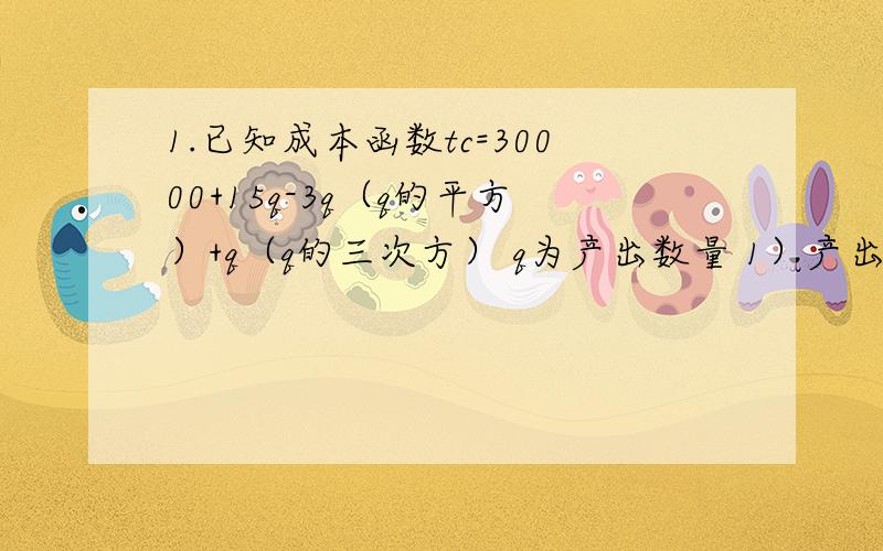 1.已知成本函数tc=30000+15q-3q（q的平方）+q（q的三次方） q为产出数量 1）产出为500单位时,tfc是多少?2）产出为30时,avc为多少?2.已知投资函数I=300-100r,储蓄函数S=-200+0.2Y,货币需求函数L=0.4Y-50r,总