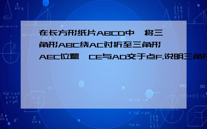 在长方形纸片ABCD中,将三角形ABC绕AC对折至三角形AEC位置,CE与AD交于点F.说明三角形AFC是等腰三角形