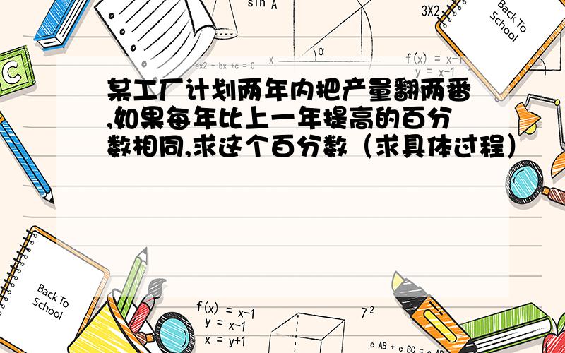 某工厂计划两年内把产量翻两番,如果每年比上一年提高的百分数相同,求这个百分数（求具体过程）